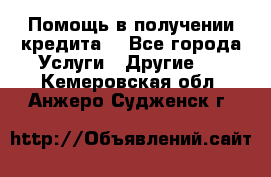 Помощь в получении кредита  - Все города Услуги » Другие   . Кемеровская обл.,Анжеро-Судженск г.